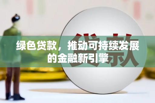 大堂绿色贷款，推动可持续发展的金融新引擎