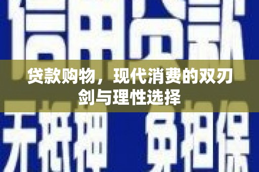 大堂贷款购物，现代消费的双刃剑与理性选择