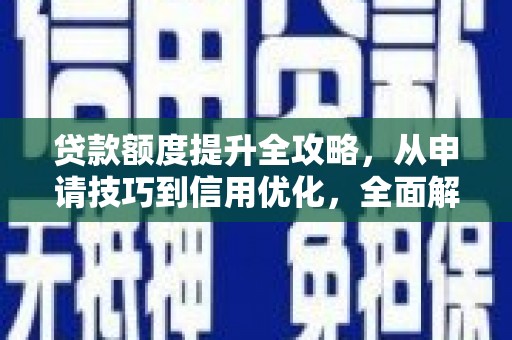 大堂贷款额度提升全攻略，从申请技巧到信用优化，全面解析