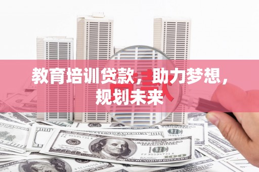 大堂教育培训贷款，助力梦想，规划未来