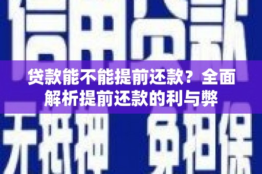 大堂贷款能不能提前还款？全面解析提前还款的利与弊