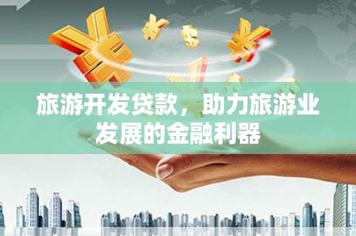 大堂旅游开发贷款，助力旅游业发展的金融利器