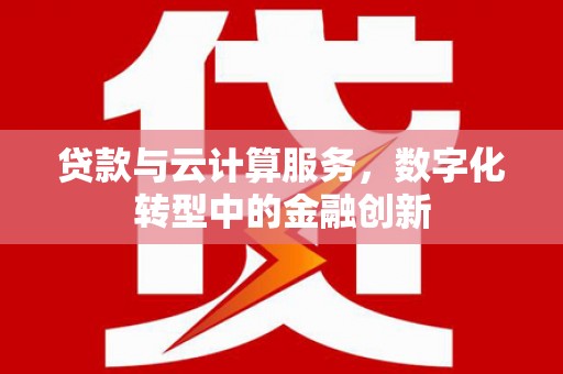 大堂贷款与云计算服务，数字化转型中的金融创新