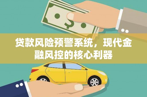 大堂贷款风险预警系统，现代金融风控的核心利器