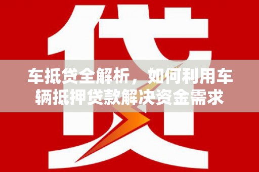 大堂车抵贷全解析，如何利用车辆抵押贷款解决资金需求