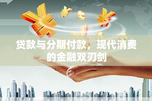 大堂贷款与分期付款，现代消费的金融双刃剑