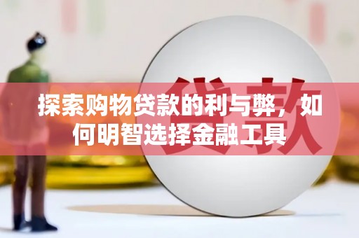 大堂探索购物贷款的利与弊，如何明智选择金融工具