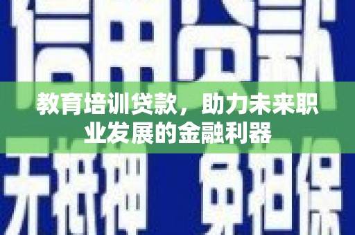 大堂教育培训贷款，助力未来职业发展的金融利器