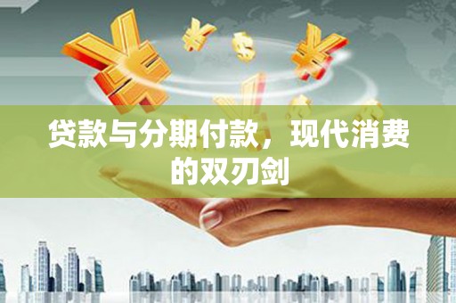 大堂贷款与分期付款，现代消费的双刃剑