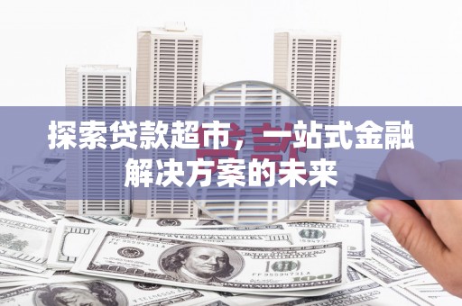 大堂探索贷款超市，一站式金融解决方案的未来