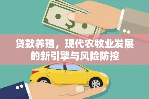 大堂贷款养殖，现代农牧业发展的新引擎与风险防控