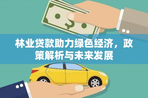 大堂林业贷款助力绿色经济，政策解析与未来发展