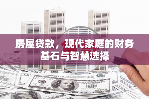 大堂房屋贷款，现代家庭的财务基石与智慧选择