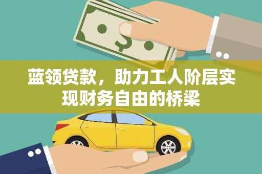大堂蓝领贷款，助力工人阶层实现财务自由的桥梁