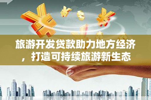 大堂旅游开发贷款助力地方经济，打造可持续旅游新生态