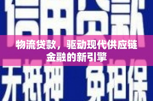大堂物流贷款，驱动现代供应链金融的新引擎