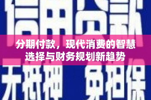 大堂分期付款，现代消费的智慧选择与财务规划新趋势