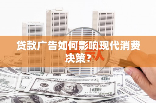 大堂贷款广告如何影响现代消费决策？