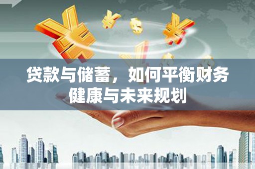 大堂贷款与储蓄，如何平衡财务健康与未来规划