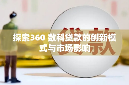 大堂探索360 数科贷款的创新模式与市场影响