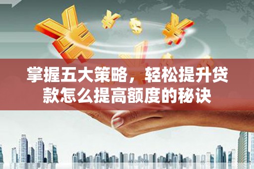 大堂掌握五大策略，轻松提升贷款怎么提高额度的秘诀