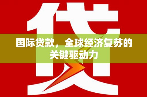 大堂国际贷款，全球经济复苏的关键驱动力