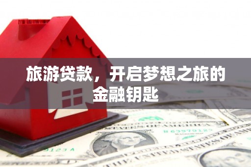 大堂旅游贷款，开启梦想之旅的金融钥匙