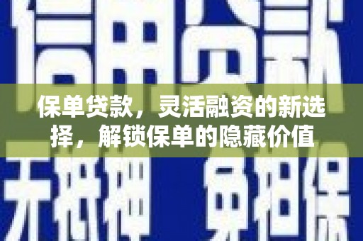 大堂保单贷款，灵活融资的新选择，解锁保单的隐藏价值