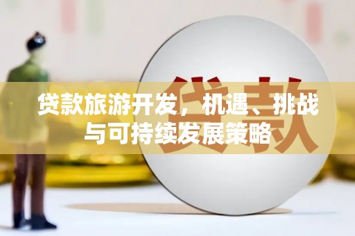 大堂贷款旅游开发，机遇、挑战与可持续发展策略