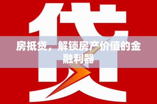 大堂房抵贷，解锁房产价值的金融利器