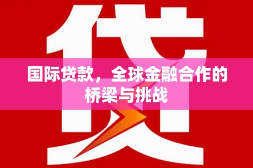 大堂国际贷款，全球金融合作的桥梁与挑战