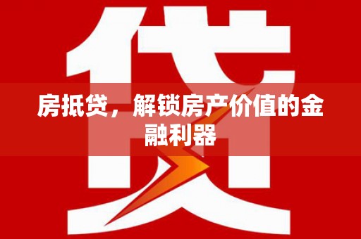 大堂房抵贷，解锁房产价值的金融利器