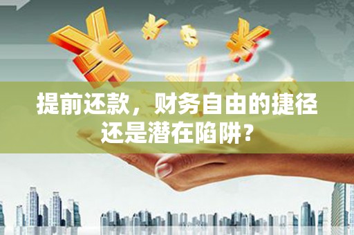 大堂提前还款，财务自由的捷径还是潜在陷阱？