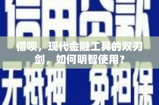 大堂借呗，现代金融工具的双刃剑，如何明智使用？