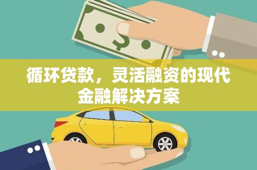 大堂循环贷款，灵活融资的现代金融解决方案