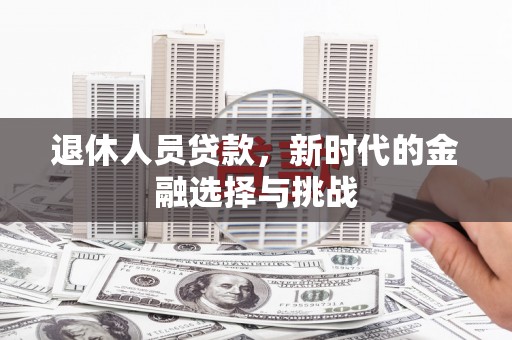 大堂退休人员贷款，新时代的金融选择与挑战