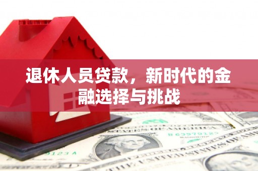 大堂退休人员贷款，新时代的金融选择与挑战