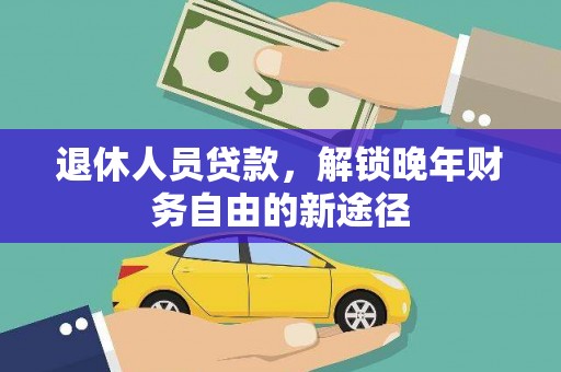 大堂退休人员贷款，解锁晚年财务自由的新途径