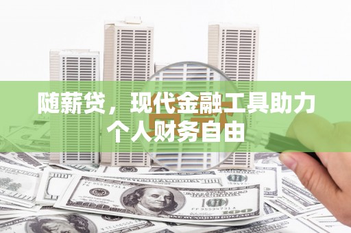 大堂随薪贷，现代金融工具助力个人财务自由