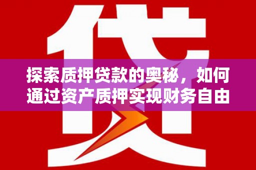 大堂探索质押贷款的奥秘，如何通过资产质押实现财务自由
