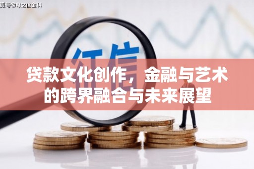 大堂贷款文化创作，金融与艺术的跨界融合与未来展望