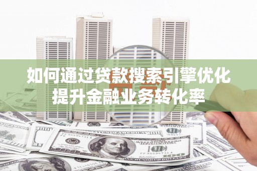 大堂如何通过贷款搜索引擎优化提升金融业务转化率