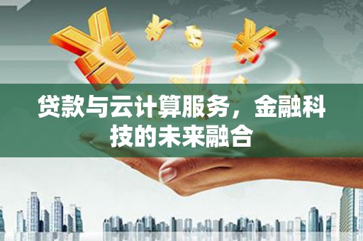 大堂贷款与云计算服务，金融科技的未来融合