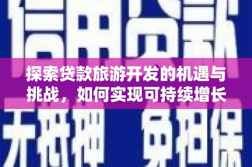 大堂探索贷款旅游开发的机遇与挑战，如何实现可持续增长