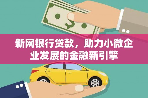 大堂新网银行贷款，助力小微企业发展的金融新引擎