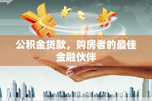 大堂公积金贷款，购房者的最佳金融伙伴