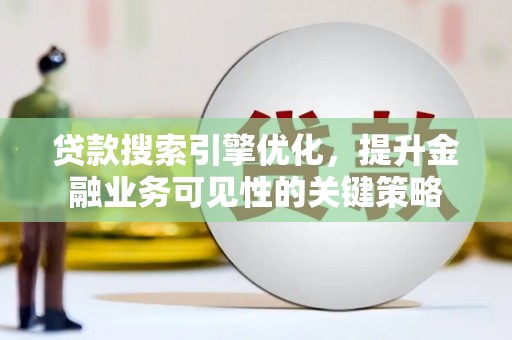 大堂贷款搜索引擎优化，提升金融业务可见性的关键策略