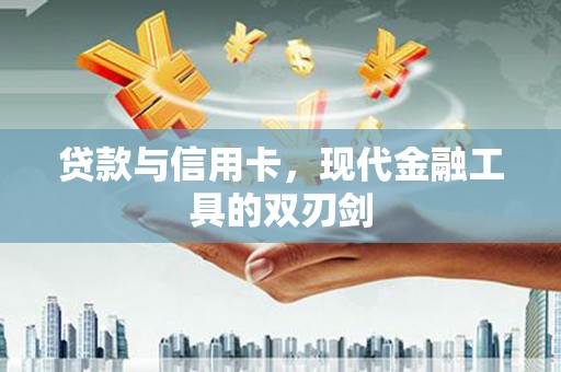大堂贷款与信用卡，现代金融工具的双刃剑