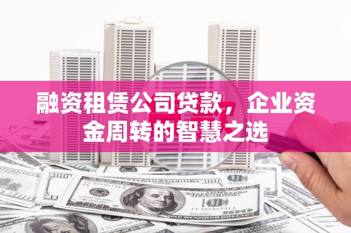 大堂融资租赁公司贷款，企业资金周转的智慧之选