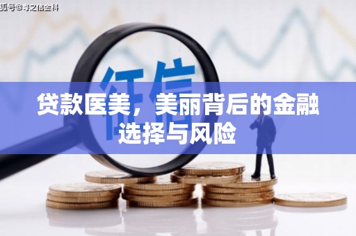 大堂贷款医美，美丽背后的金融选择与风险